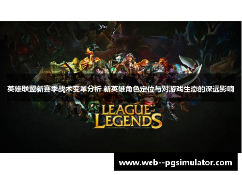 英雄联盟新赛季战术变革分析 新英雄角色定位与对游戏生态的深远影响