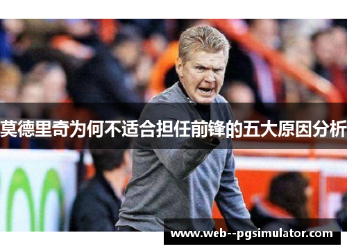 莫德里奇为何不适合担任前锋的五大原因分析