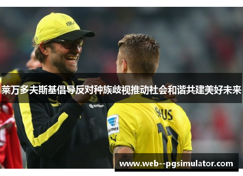 莱万多夫斯基倡导反对种族歧视推动社会和谐共建美好未来