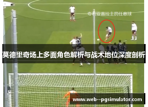 莫德里奇场上多面角色解析与战术地位深度剖析