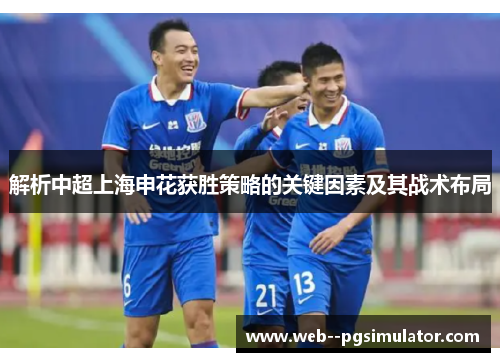 解析中超上海申花获胜策略的关键因素及其战术布局