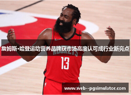 詹姆斯·哈登运动营养品牌获市场高度认可成行业新亮点