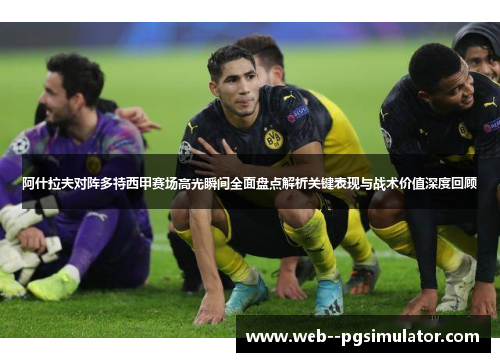 阿什拉夫对阵多特西甲赛场高光瞬间全面盘点解析关键表现与战术价值深度回顾