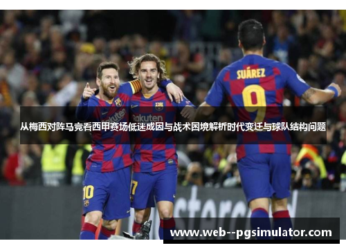 从梅西对阵马竞看西甲赛场低迷成因与战术困境解析时代变迁与球队结构问题
