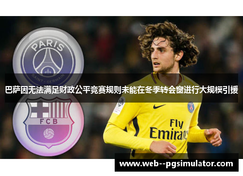 巴萨因无法满足财政公平竞赛规则未能在冬季转会窗进行大规模引援 巴萨因无法满足财政公平竞赛规则未能在冬季转会窗进行大规模引援