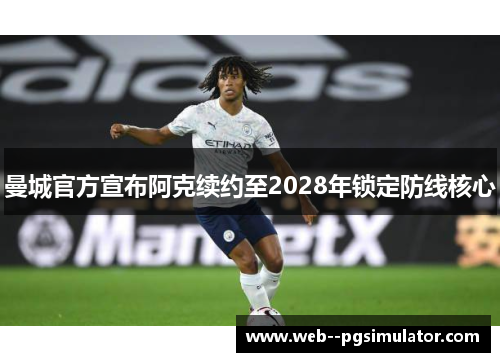 曼城官方宣布阿克续约至2028年锁定防线核心