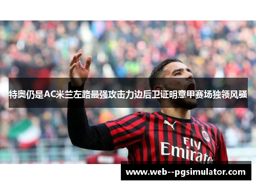 特奥仍是AC米兰左路最强攻击力边后卫证明意甲赛场独领风骚