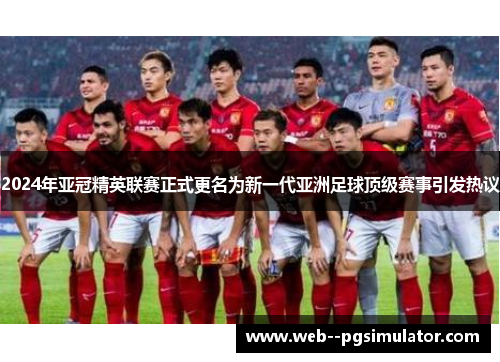 2024年亚冠精英联赛正式更名为新一代亚洲足球顶级赛事引发热议 2024年亚冠精英联赛正式更名为新一代亚洲足球顶级赛事引发热议