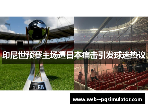 印尼世预赛主场遭日本痛击引发球迷热议 印尼世预赛主场遭日本痛击引发球迷热议