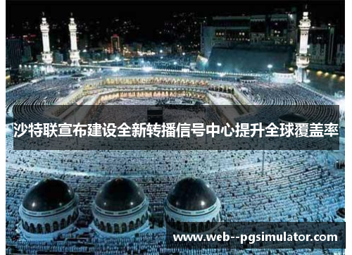 沙特联宣布建设全新转播信号中心提升全球覆盖率