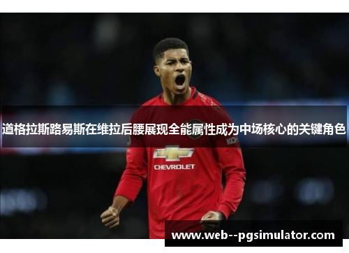 道格拉斯路易斯在维拉后腰展现全能属性成为中场核心的关键角色