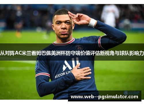 从对阵AC米兰看姆巴佩美洲杯防守端价值评估新视角与球队影响力