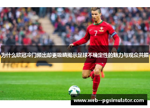 为什么欧冠冷门频出却更吸睛揭示足球不确定性的魅力与观众共振 为什么欧冠冷门频出却更吸睛揭示足球不确定性的魅力与观众共振