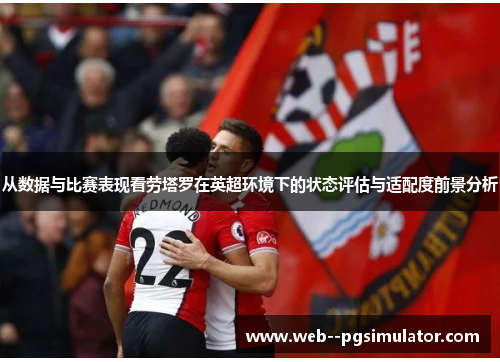 从数据与比赛表现看劳塔罗在英超环境下的状态评估与适配度前景分析