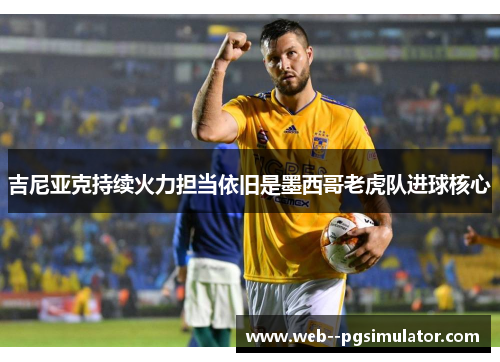 吉尼亚克持续火力担当依旧是墨西哥老虎队进球核心 吉尼亚克持续火力担当依旧是墨西哥老虎队进球核心