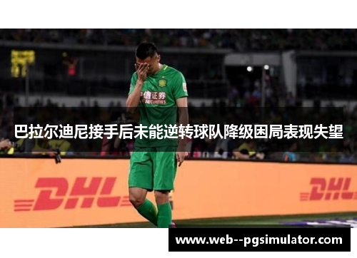 巴拉尔迪尼接手后未能逆转球队降级困局表现失望