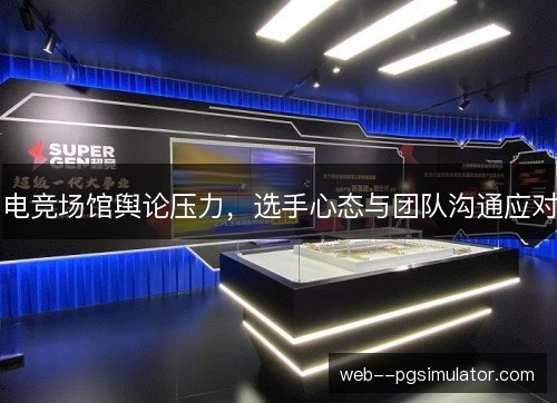 电竞场馆舆论压力，选手心态与团队沟通应对